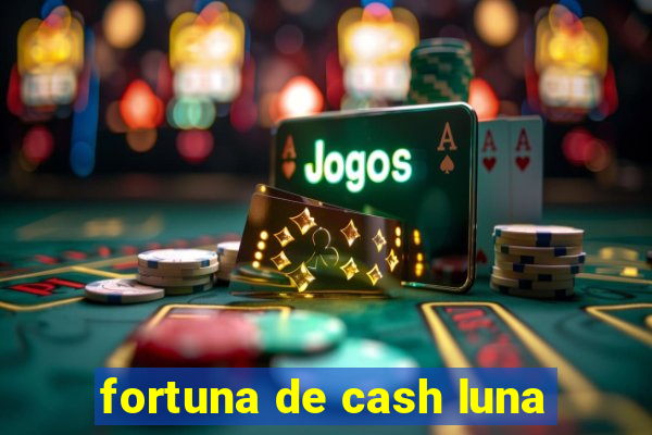 fortuna de cash luna